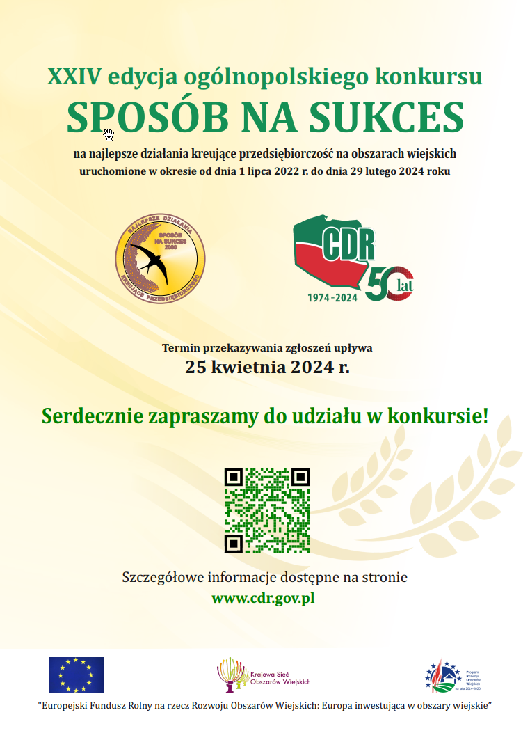 XXIV edycja ogólnopolskiego konkursu SPOSÓB NA SUKCES Serdecznie zapraszamy do udziału w konkursie! 25 kwietnia 2024 r. Termin przekazywania zgłoszeń upływa na najlepsze działania kreujące przedsiębiorczość na obszarach wiejskich uruchomione w okresie od dnia 1 lipca 2022 r. do dnia 29 lutego 2024 roku