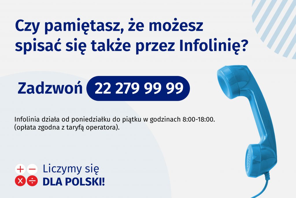 Czy pamiętasz, że możesz spisać się także przez Infolinię? Zadzwoń  22 279 99 99 Infolinia działa od poniedziałku do piątku w godzinach 8:00-18:00