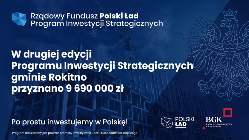 Rządowy Fundusz Polski Ład: Program Inwestycji Strategicznych W drugiej edycji Program Inwestycji Strategicznych gminie rokitno przyznano 9 690 000 zł  Po prostu inwestujemy w Polskę! Program realizowany jest poprzez promesy inwestycyjne Banku Gospodarki Krajowej